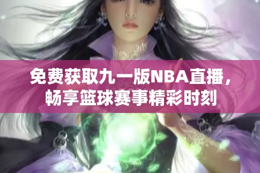 免费获取九一版NBA直播，畅享篮球赛事精彩时刻