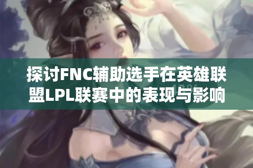 探讨FNC辅助选手在英雄联盟LPL联赛中的表现与影响