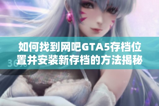 如何找到网吧GTA5存档位置并安装新存档的方法揭秘