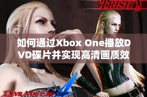 如何通过Xbox One播放DVD碟片并实现高清画质效果