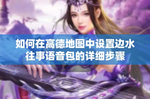 如何在高德地图中设置边水往事语音包的详细步骤