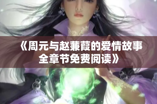 《周元与赵蒹葭的爱情故事全章节免费阅读》