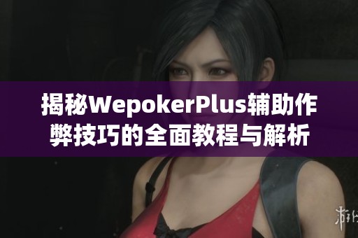 揭秘WepokerPlus辅助作弊技巧的全面教程与解析