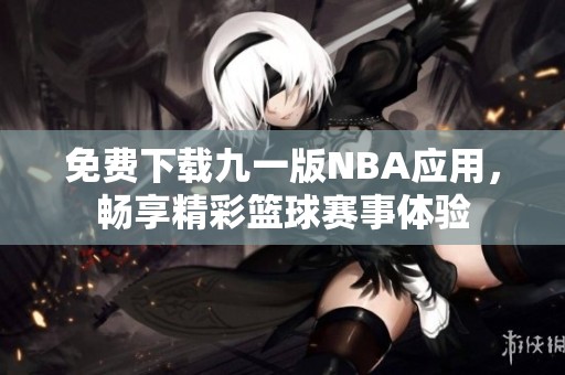 免费下载九一版NBA应用，畅享精彩篮球赛事体验