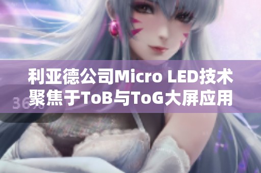 利亚德公司Micro LED技术聚焦于ToB与ToG大屏应用市场