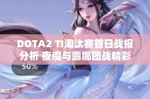 DOTA2 TI淘汰赛首日战报分析 夜魔与露娜团战精彩瞬间回顾