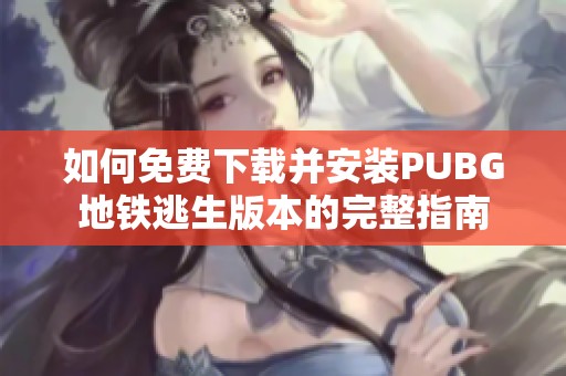 如何免费下载并安装PUBG地铁逃生版本的完整指南