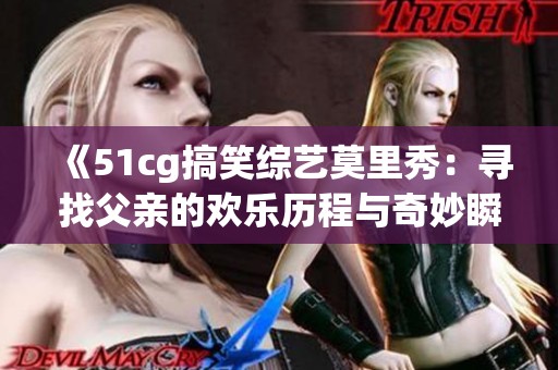 《51cg搞笑综艺莫里秀：寻找父亲的欢乐历程与奇妙瞬间》