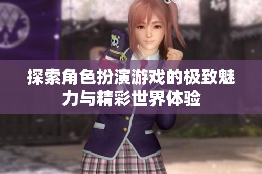 探索角色扮演游戏的极致魅力与精彩世界体验