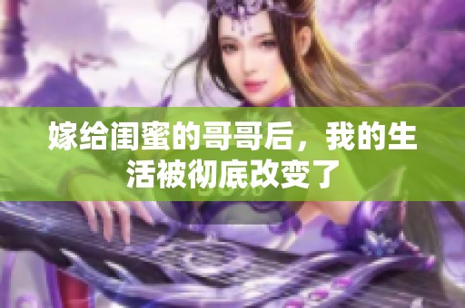 嫁给闺蜜的哥哥后，我的生活被彻底改变了