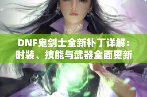 DNF鬼剑士全新补丁详解：时装、技能与武器全面更新