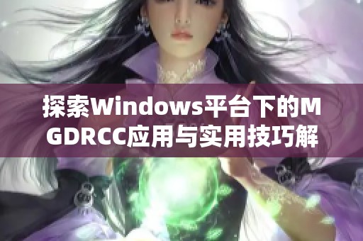 探索Windows平台下的MGDRCC应用与实用技巧解析