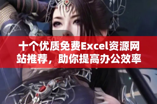 十个优质免费Excel资源网站推荐，助你提高办公效率