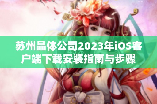 苏州晶体公司2023年iOS客户端下载安装指南与步骤