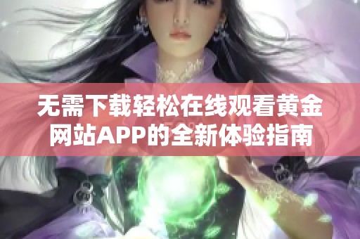 无需下载轻松在线观看黄金网站APP的全新体验指南