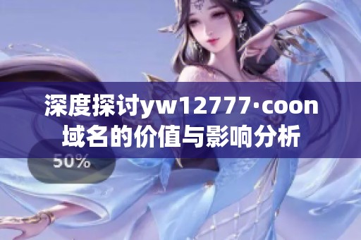 深度探讨yw12777·coon域名的价值与影响分析