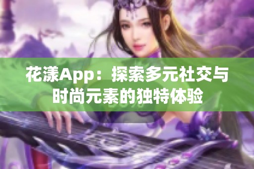 花漾App：探索多元社交与时尚元素的独特体验