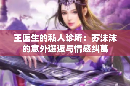 王医生的私人诊所：苏沫沫的意外邂逅与情感纠葛