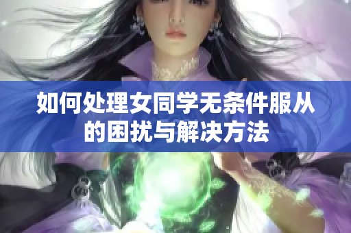 如何处理女同学无条件服从的困扰与解决方法