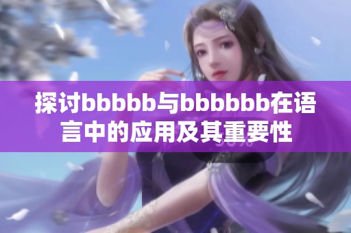 探讨bbbbb与bbbbbb在语言中的应用及其重要性