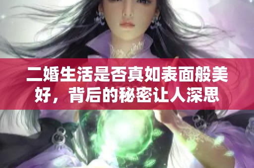 二婚生活是否真如表面般美好，背后的秘密让人深思