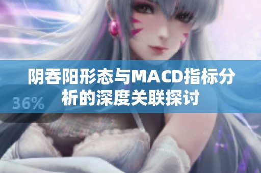 阴吞阳形态与MACD指标分析的深度关联探讨