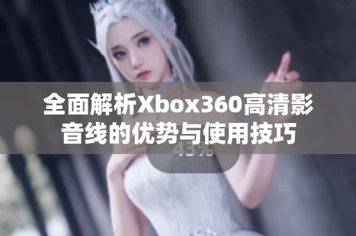 全面解析Xbox360高清影音线的优势与使用技巧