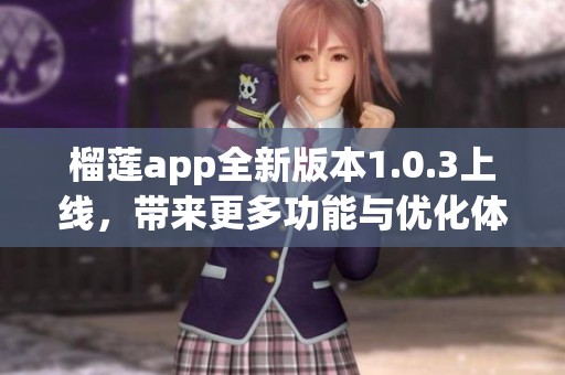 榴莲app全新版本1.0.3上线，带来更多功能与优化体验