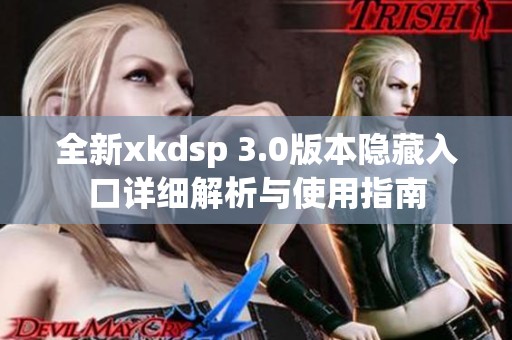 全新xkdsp 3.0版本隐藏入口详细解析与使用指南