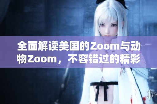 全面解读美国的Zoom与动物Zoom，不容错过的精彩内容