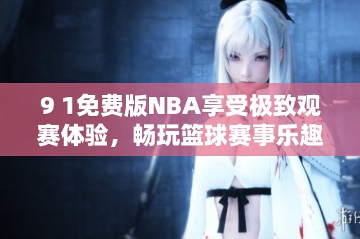 9 1免费版NBA享受极致观赛体验，畅玩篮球赛事乐趣无穷