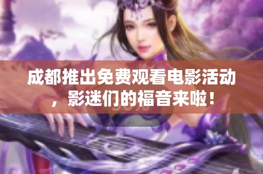 成都推出免费观看电影活动，影迷们的福音来啦！