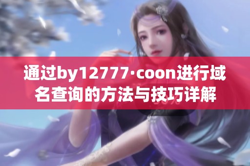 通过by12777·coon进行域名查询的方法与技巧详解