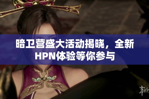 暗卫营盛大活动揭晓，全新HPN体验等你参与