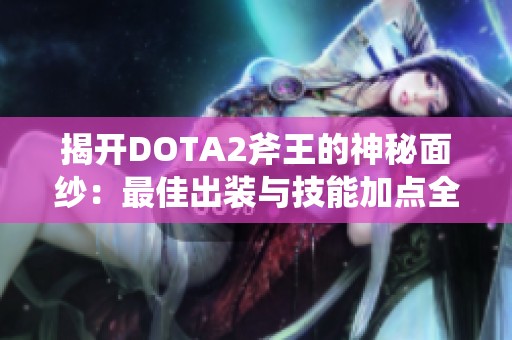 揭开DOTA2斧王的神秘面纱：最佳出装与技能加点全解析