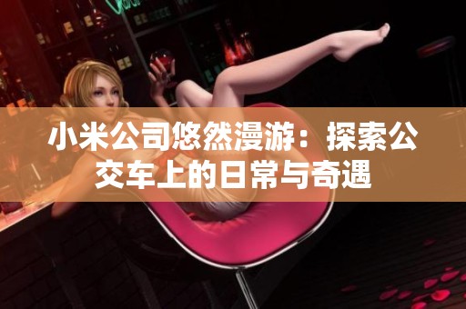 小米公司悠然漫游：探索公交车上的日常与奇遇