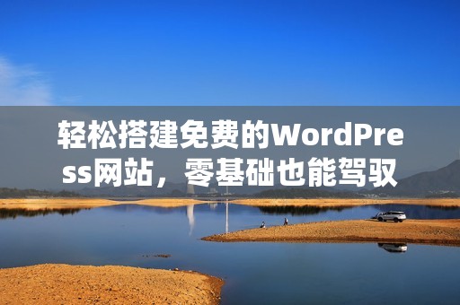 轻松搭建免费的WordPress网站，零基础也能驾驭