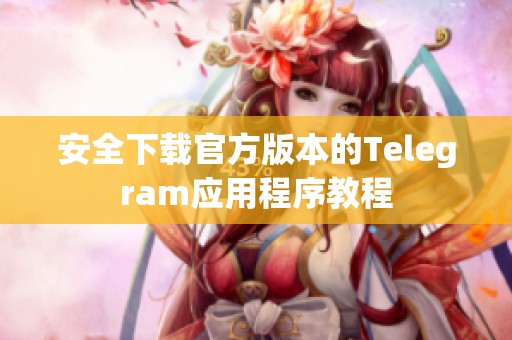 安全下载官方版本的Telegram应用程序教程