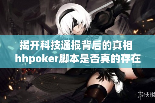 揭开科技通报背后的真相 hhpoker脚本是否真的存在漏洞？