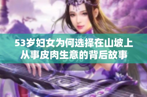 53岁妇女为何选择在山坡上从事皮肉生意的背后故事