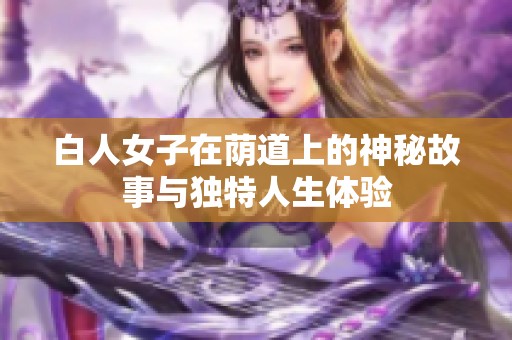 白人女子在荫道上的神秘故事与独特人生体验