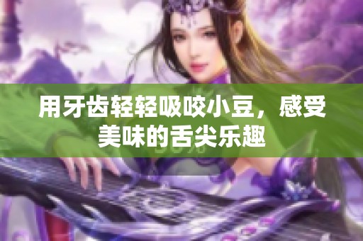 用牙齿轻轻吸咬小豆，感受美味的舌尖乐趣