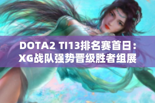 DOTA2 TI13排名赛首日：XG战队强势晋级胜者组展现实力