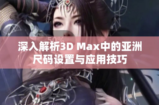 深入解析3D Max中的亚洲尺码设置与应用技巧