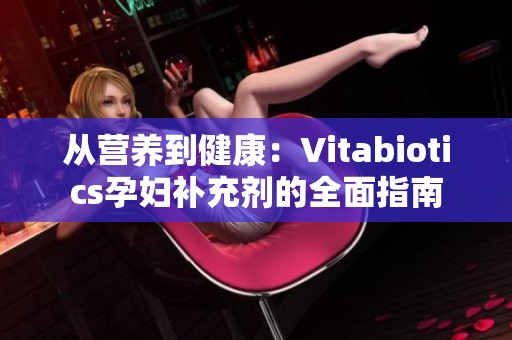 从营养到健康：Vitabiotics孕妇补充剂的全面指南