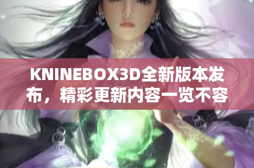 KNINEBOX3D全新版本发布，精彩更新内容一览不容错过