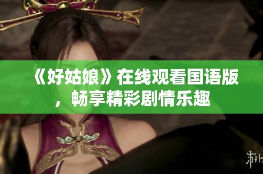 《好姑娘》在线观看国语版，畅享精彩剧情乐趣