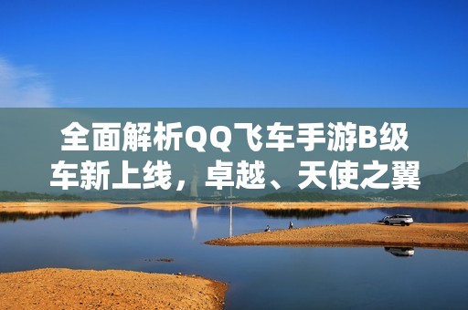 全面解析QQ飞车手游B级车新上线，卓越、天使之翼和大黄蜂等你来驾驭！