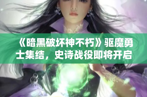 《暗黑破坏神不朽》驱魔勇士集结，史诗战役即将开启！