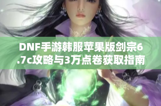 DNF手游韩服苹果版剑宗6.7c攻略与3万点卷获取指南